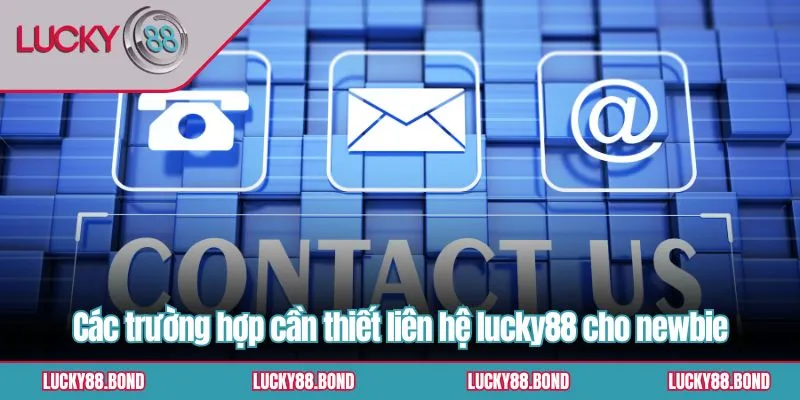 Các trường hợp cần thiết liên hệ lucky88 cho newbie