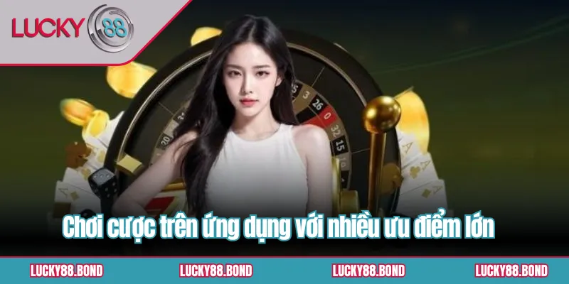 Chơi cược trên ứng dụng với nhiều ưu điểm lớn
